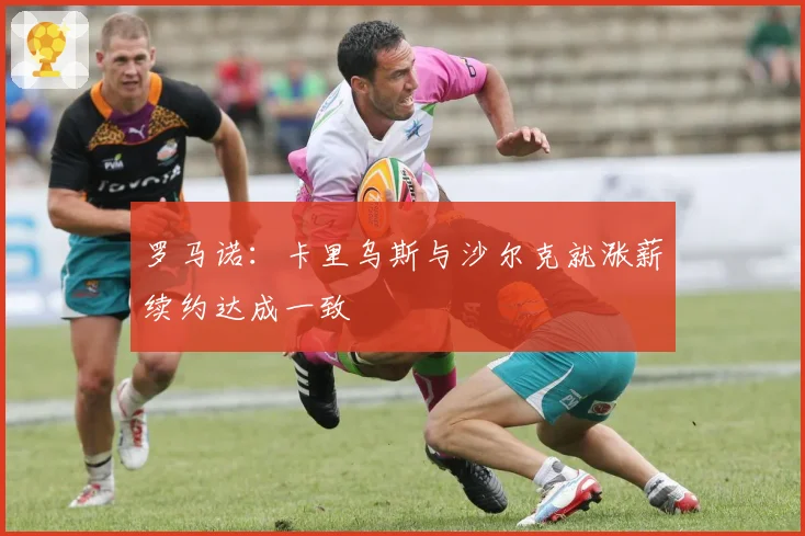 罗马诺:卡里乌斯与沙尔克就涨薪续约达成一致