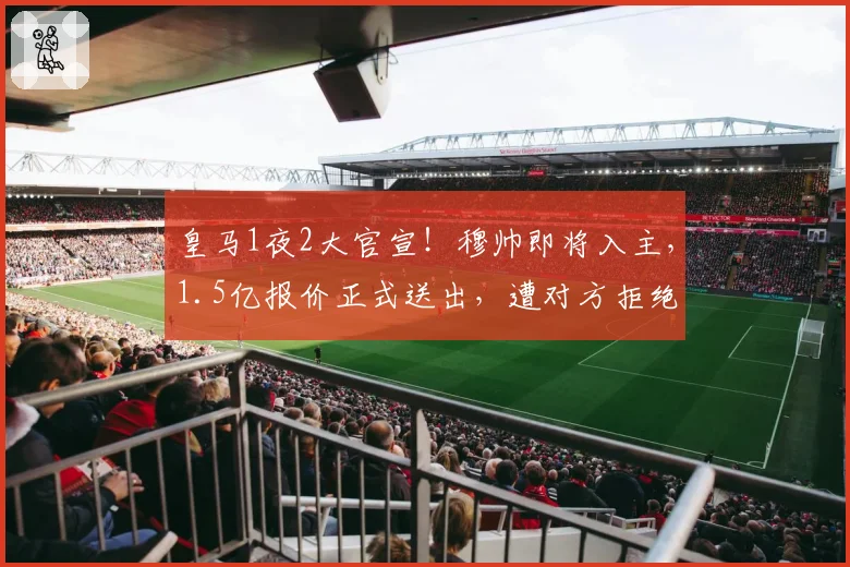 皇马1夜2大官宣!穆帅即将入主,1.5亿报价正式送出,遭对方拒绝