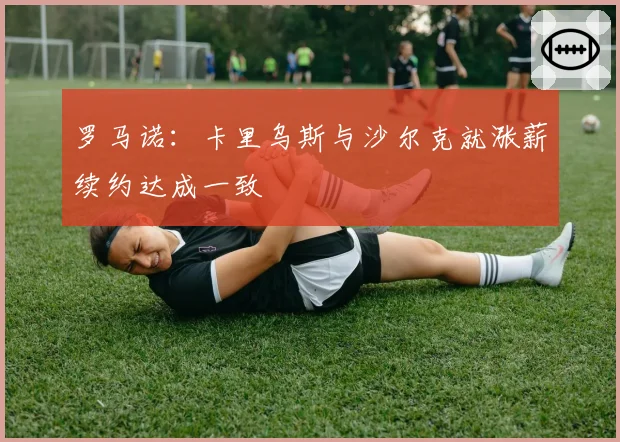 罗马诺:卡里乌斯与沙尔克就涨薪续约达成一致